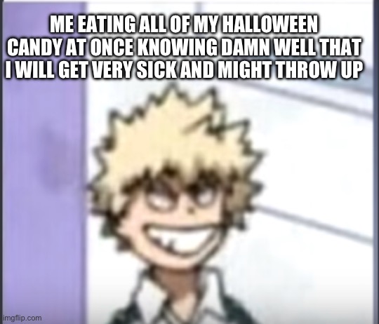 Yummy candy | ME EATING ALL OF MY HALLOWEEN CANDY AT ONCE KNOWING DAMN WELL THAT I WILL GET VERY SICK AND MIGHT THROW UP | image tagged in bakugo sero smile,candy | made w/ Imgflip meme maker