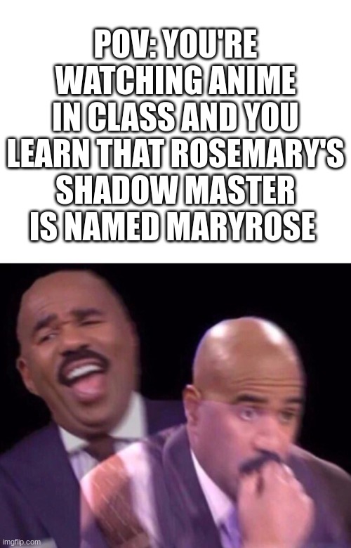 Anime: Shadows House | POV: YOU'RE WATCHING ANIME IN CLASS AND YOU LEARN THAT ROSEMARY'S SHADOW MASTER IS NAMED MARYROSE | image tagged in steve harvey laughing serious,shadows house,anime | made w/ Imgflip meme maker
