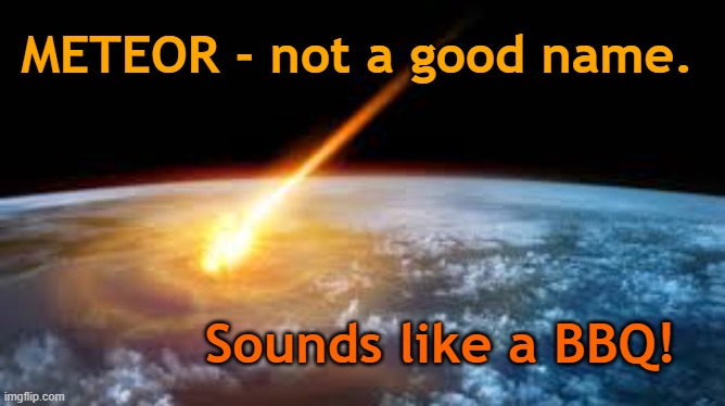 Meteor - A Big BBQ? | METEOR - not a good name. Sounds like a BBQ! | image tagged in space satire,meatier | made w/ Imgflip meme maker