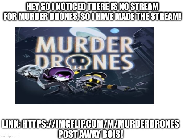 Go check it out! | HEY SO I NOTICED THERE IS NO STREAM FOR MURDER DRONES, SO I HAVE MADE THE STREAM! LINK: HTTPS://IMGFLIP.COM/M/MURDERDRONES
POST AWAY BOIS! | image tagged in announcement,murder drones | made w/ Imgflip meme maker