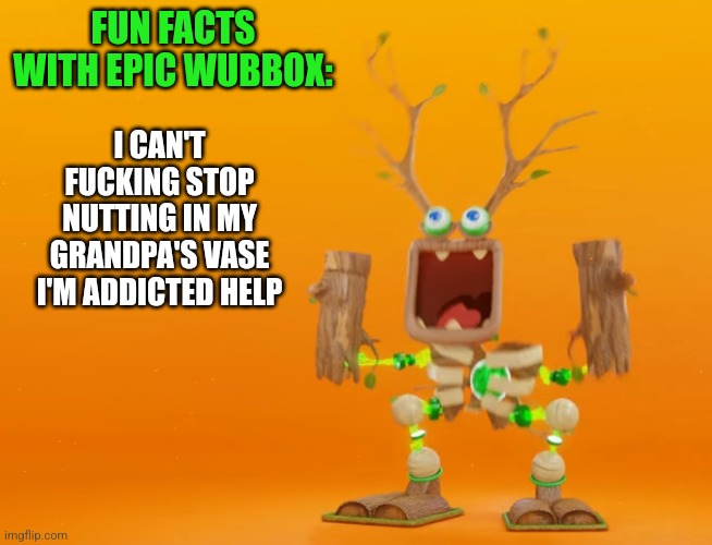 Poor gramps | I CAN'T FUCKING STOP NUTTING IN MY GRANDPA'S VASE I'M ADDICTED HELP; FUN FACTS WITH EPIC WUBBOX: | made w/ Imgflip meme maker