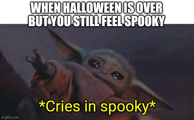 Baby yoda cry | WHEN HALLOWEEN IS OVER BUT YOU STILL FEEL SPOOKY; *Cries in spooky* | image tagged in baby yoda cry | made w/ Imgflip meme maker