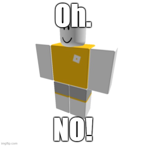 Oh. NO! | Oh. NO! | image tagged in roblox | made w/ Imgflip meme maker