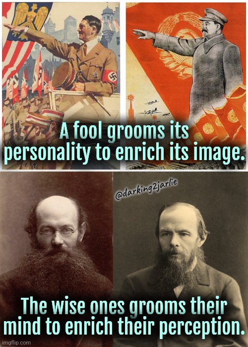 It's a fool's paradise where censorship reigns & truth is buried. | A fool grooms its personality to enrich its image. @darking2jarlie; The wise ones grooms their mind to enrich their perception. | image tagged in communism,marxism,nihilism,anarchism,stalin,hitler | made w/ Imgflip meme maker