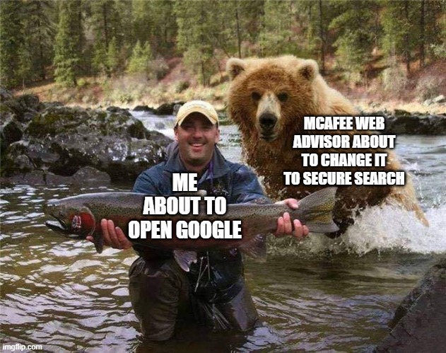 When it happens, its very annoying | MCAFEE WEB ADVISOR ABOUT TO CHANGE IT TO SECURE SEARCH; ME ABOUT TO OPEN GOOGLE | image tagged in google search | made w/ Imgflip meme maker