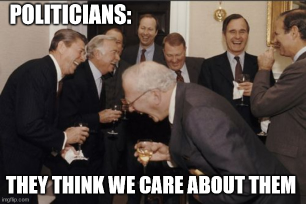 Sides Don't Matter | POLITICIANS:; THEY THINK WE CARE ABOUT THEM | image tagged in memes,laughing men in suits,politics | made w/ Imgflip meme maker