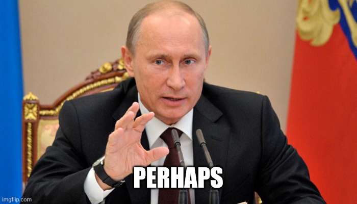 Putin perhaps | PERHAPS | image tagged in putin perhaps | made w/ Imgflip meme maker
