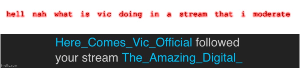 hell nah what is vic doing in a stream that i moderate | made w/ Imgflip meme maker