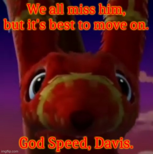 Pretztail Mercy | We all miss him, but it's best to move on. God Speed, Davis. | image tagged in pretztail mercy | made w/ Imgflip meme maker