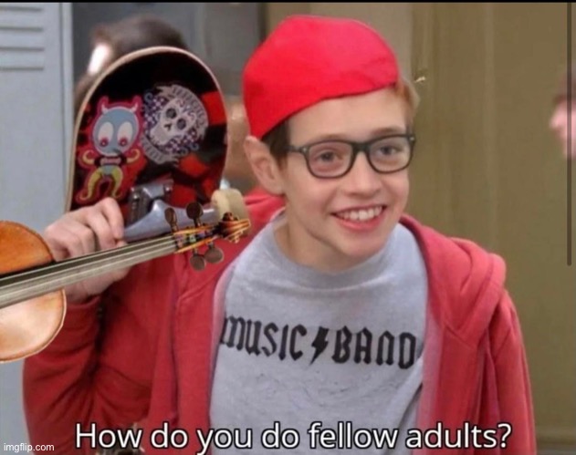 How do you do fellow adults | image tagged in how do you do fellow adults | made w/ Imgflip meme maker