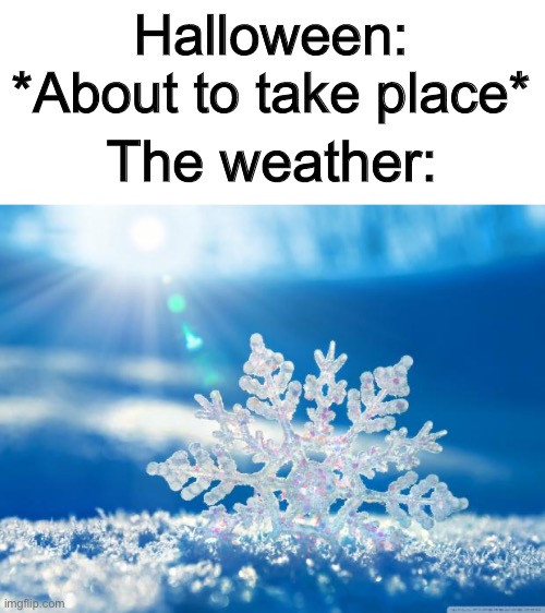The snow in my area melted the day before Halloween… *Relief* | Halloween: *About to take place*; The weather: | image tagged in snowflake | made w/ Imgflip meme maker