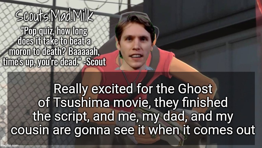 Milk but he's from Boston (thanks Rotisserie) | Really excited for the Ghost of Tsushima movie, they finished the script, and me, my dad, and my cousin are gonna see it when it comes out | image tagged in milk but he's from boston thanks rotisserie | made w/ Imgflip meme maker