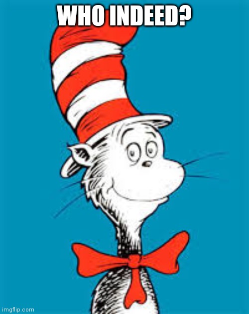 Dr. Seuss  | WHO INDEED? | image tagged in dr seuss | made w/ Imgflip meme maker