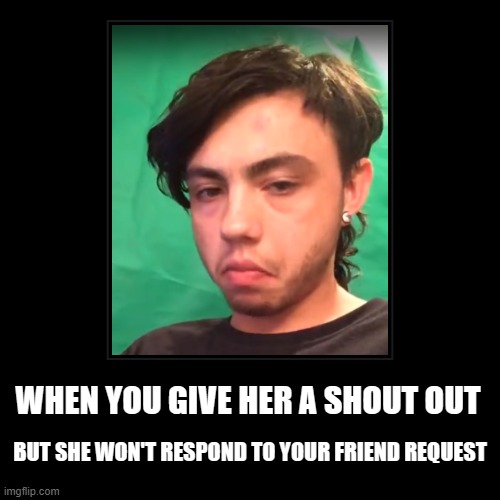 When You Give Her A Shoutout | WHEN YOU GIVE HER A SHOUT OUT | BUT SHE WON'T RESPOND TO YOUR FRIEND REQUEST | image tagged in funny,demotivationals | made w/ Imgflip demotivational maker