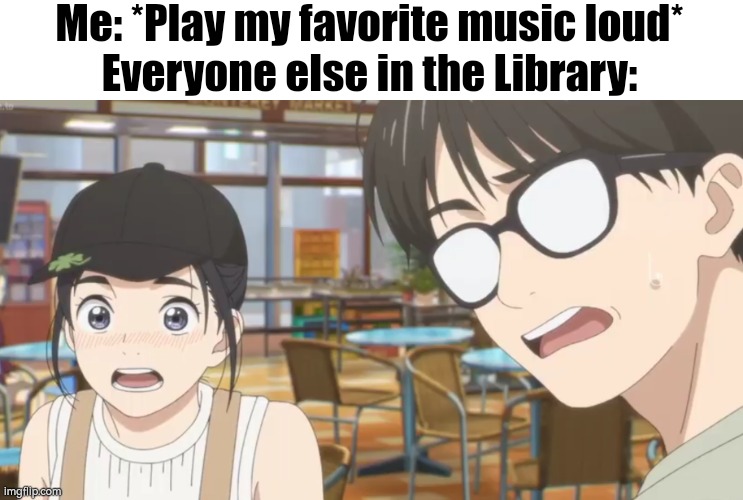 Don't do it, or you'll get big trouble. | Me: *Play my favorite music loud*
Everyone else in the Library: | image tagged in me everyone else,library,music | made w/ Imgflip meme maker