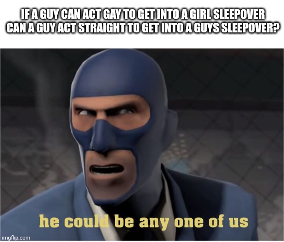 He could be anyone of us | IF A GUY CAN ACT GAY TO GET INTO A GIRL SLEEPOVER CAN A GUY ACT STRAIGHT TO GET INTO A GUYS SLEEPOVER? | image tagged in he could be anyone of us | made w/ Imgflip meme maker