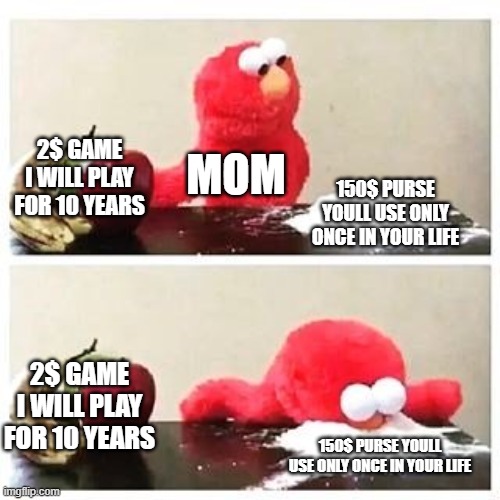"no i wont buy you that game its a waste of money" happy halloween btw | 2$ GAME I WILL PLAY FOR 10 YEARS; MOM; 150$ PURSE YOULL USE ONLY ONCE IN YOUR LIFE; 2$ GAME I WILL PLAY FOR 10 YEARS; 150$ PURSE YOULL USE ONLY ONCE IN YOUR LIFE | image tagged in elmo cocaine | made w/ Imgflip meme maker
