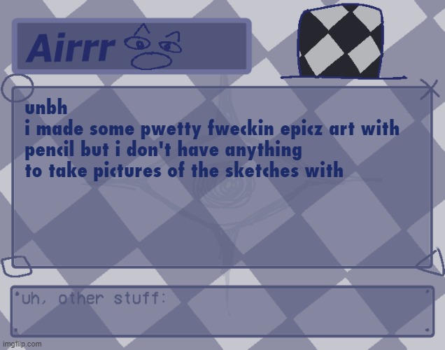 :sob: | unbh 
i made some pwetty fweckin epicz art with 
pencil but i don't have anything 
to take pictures of the sketches with | made w/ Imgflip meme maker