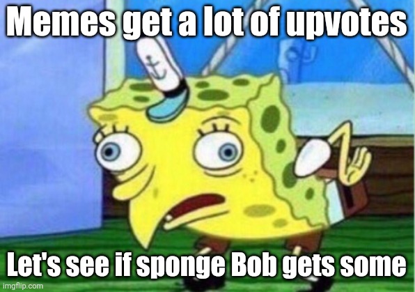 Gygyg | Memes get a lot of upvotes; Let's see if sponge Bob gets some | image tagged in memes,mocking spongebob | made w/ Imgflip meme maker