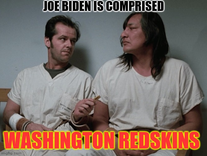 Distractions Are Distracting | JOE BIDEN IS COMPRISED; WASHINGTON REDSKINS | image tagged in one flew over the cuckoos nest | made w/ Imgflip meme maker