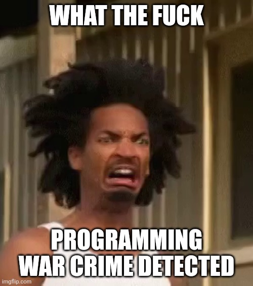 ewww | WHAT THE FUCK; PROGRAMMING WAR CRIME DETECTED | image tagged in ewww | made w/ Imgflip meme maker