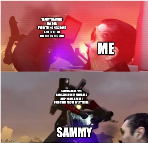 This is gonna happen in the future | SAMMY BLAMING IDK FOR EVERYTHING HE’S DONE AND GETTING THE IRC ON HIS SIDE; ME; BATIM1234567890 AND SOME OTHER MEMBERS HELPING ME CAUSE I TOLD THEM ABOUT EVERYTHING; SAMMY | image tagged in titan tv fighting g man but titan speaker interrupts | made w/ Imgflip meme maker