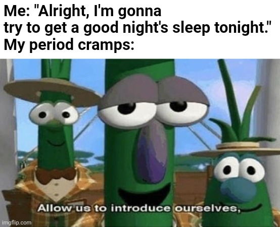 Can't sleep | Me: "Alright, I'm gonna try to get a good night's sleep tonight."
My period cramps: | image tagged in allow us to introduce ourselves,veggietales,cartoon,period,relatable,fml | made w/ Imgflip meme maker