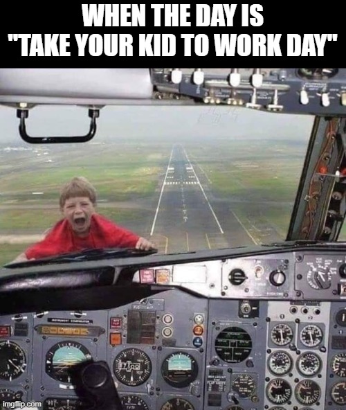take your kid to work day | WHEN THE DAY IS "TAKE YOUR KID TO WORK DAY" | image tagged in work,memes,funny,kids | made w/ Imgflip meme maker