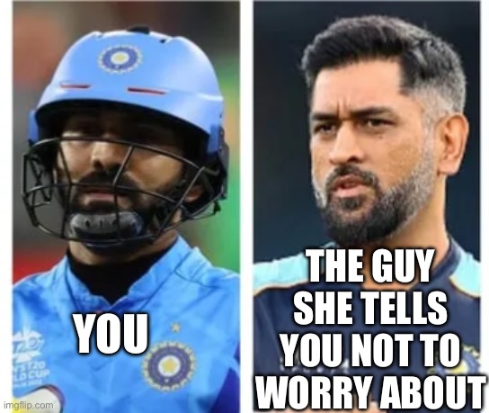 THE GUY SHE TELLS YOU NOT TO WORRY ABOUT; YOU | image tagged in dk,dhoni | made w/ Imgflip meme maker