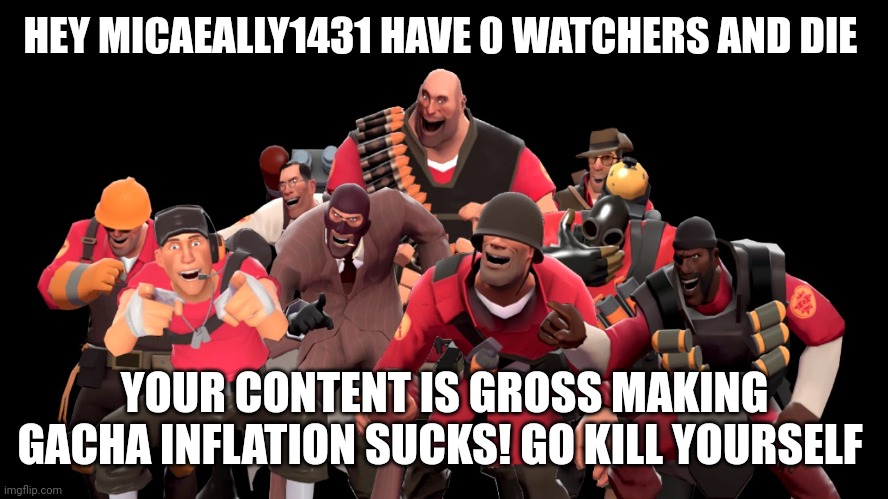 Hey micaeally1431 have your stupid watchers AND START HATING ON INFLATIONS! | HEY MICAEALLY1431 HAVE 0 WATCHERS AND DIE; YOUR CONTENT IS GROSS MAKING GACHA INFLATION SUCKS! GO KILL YOURSELF | image tagged in every tf2 characters laughing at you,unhappy,deviantart,gacha club | made w/ Imgflip meme maker
