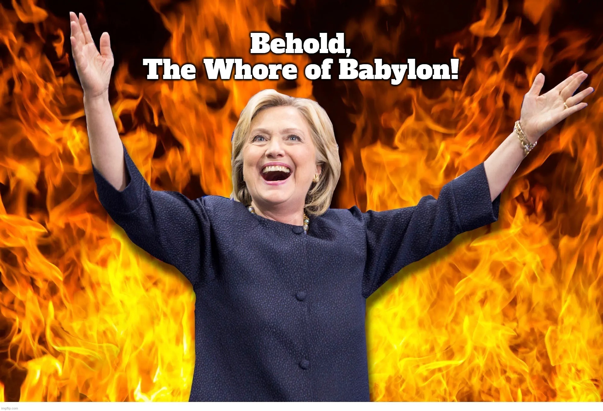 Behold, The Whore of Babylon! | image tagged in crooked hillary,why am i in hell,extra-hell,the boiler room of hell,hello darkness my old friend,clinton corruption | made w/ Imgflip meme maker