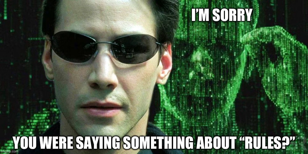 Because I choose to | I’M SORRY; YOU WERE SAYING SOMETHING ABOUT “RULES?” | image tagged in welcome to the matrix | made w/ Imgflip meme maker