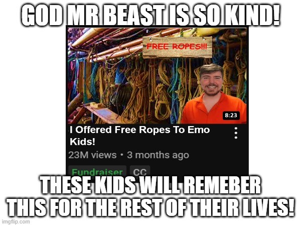 So cool to see all these things being given away | GOD MR BEAST IS SO KIND! THESE KIDS WILL REMEBER THIS FOR THE REST OF THEIR LIVES! | made w/ Imgflip meme maker