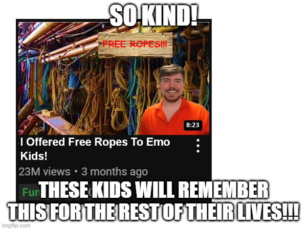 Kindest man alive! | SO KIND! THESE KIDS WILL REMEMBER THIS FOR THE REST OF THEIR LIVES!!! | made w/ Imgflip meme maker