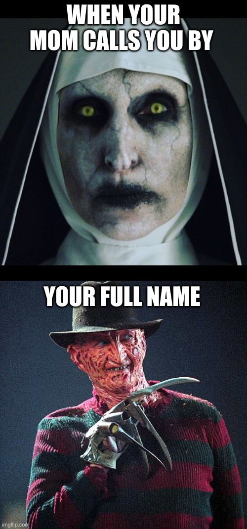 WHEN YOUR MOM CALLS YOU BY; YOUR FULL NAME | image tagged in scary nun,freddy krueger | made w/ Imgflip meme maker