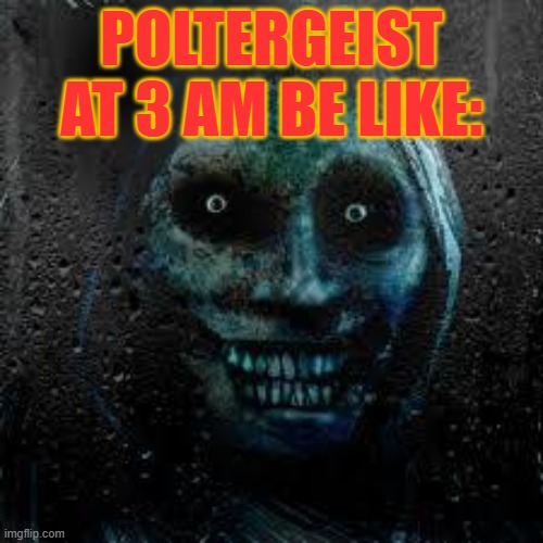 That Scary Ghost | POLTERGEIST AT 3 AM BE LIKE: | image tagged in that scary ghost | made w/ Imgflip meme maker