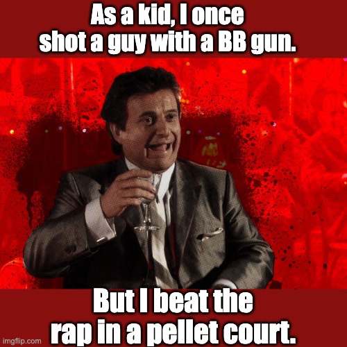 Justice | As a kid, I once shot a guy with a BB gun. But I beat the rap in a pellet court. | image tagged in joe pesci laughs goodfellas | made w/ Imgflip meme maker