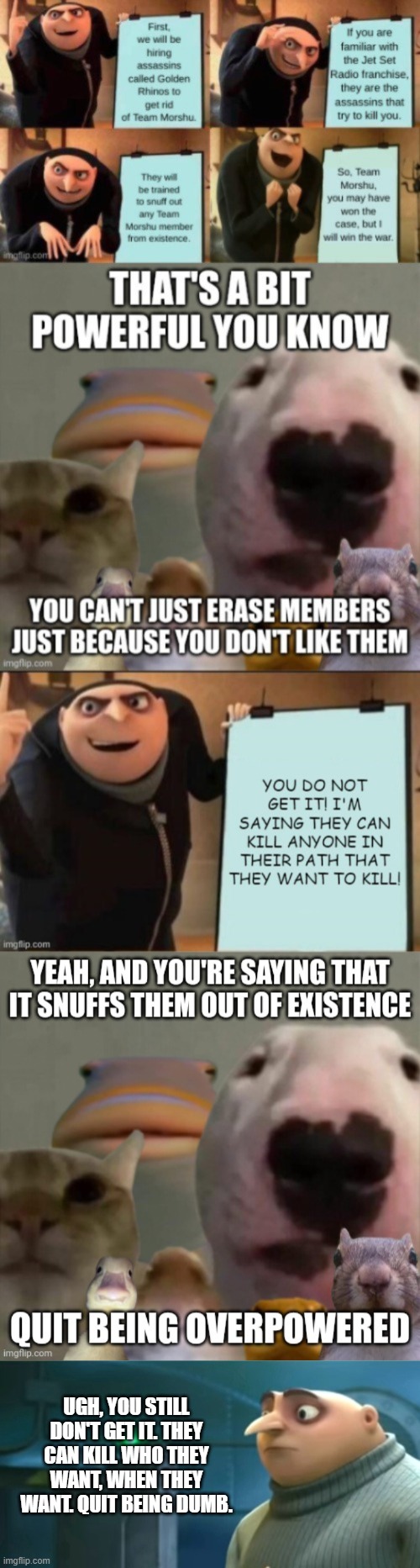 UGH, YOU STILL DON'T GET IT. THEY CAN KILL WHO THEY WANT, WHEN THEY WANT. QUIT BEING DUMB. | image tagged in in terms of money we have no money | made w/ Imgflip meme maker
