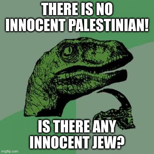 Philosoraptor | THERE IS NO INNOCENT PALESTINIAN! IS THERE ANY INNOCENT JEW? | image tagged in memes,philosoraptor | made w/ Imgflip meme maker