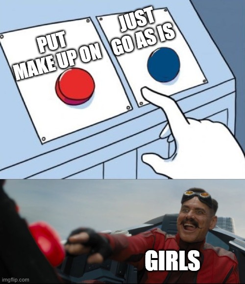 no need | JUST GO AS IS; PUT MAKE UP ON; GIRLS | image tagged in robotnik button | made w/ Imgflip meme maker