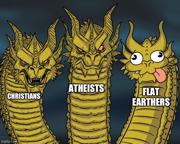 So true | ATHEISTS; FLAT EARTHERS; CHRISTIANS | image tagged in three-headed dragon | made w/ Imgflip meme maker