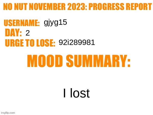 No Nut November 2023 Progress Report | gjyg15; 2; 92i289981; I lost | image tagged in no nut november 2023 progress report | made w/ Imgflip meme maker