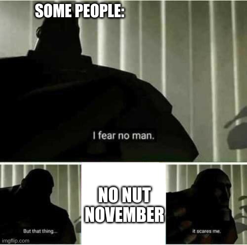 whelp, am i late for posting no nut november? | SOME PEOPLE:; NO NUT NOVEMBER | image tagged in i fear no man | made w/ Imgflip meme maker