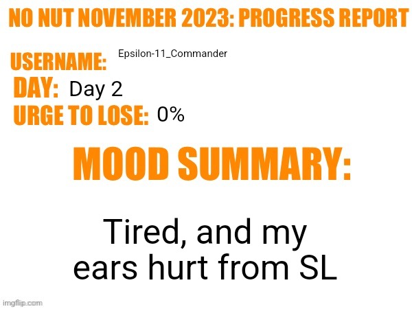 No Nut November 2023 Progress Report | Epsilon-11_Commander; Day 2; 0%; Tired, and my ears hurt from SL | image tagged in no nut november 2023 progress report | made w/ Imgflip meme maker