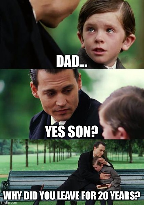 But Why? | DAD... YES SON? WHY DID YOU LEAVE FOR 20 YEARS? | image tagged in memes,finding neverland,dad,running dad,got milk | made w/ Imgflip meme maker