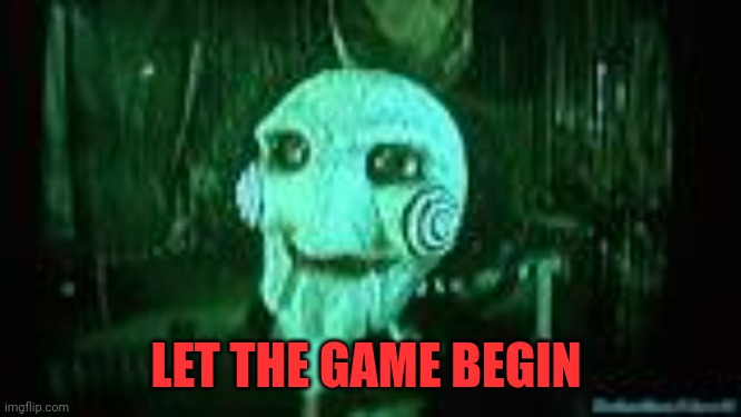 Jigsaw | LET THE GAME BEGIN | image tagged in jigsaw | made w/ Imgflip meme maker