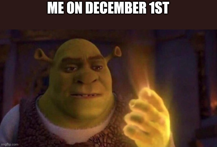 Shrek Glowing hand | ME ON DECEMBER 1ST | image tagged in shrek glowing hand | made w/ Imgflip meme maker