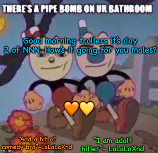 New Lala temp cuz I’m silly | Good morning trollers it’s day 2 of NNN. How’s it going for you males? 🧡💛 | image tagged in new lala temp cuz i m silly | made w/ Imgflip meme maker