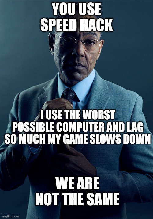 Gus Fring we are not the same | YOU USE SPEED HACK; I USE THE WORST POSSIBLE COMPUTER AND LAG SO MUCH MY GAME SLOWS DOWN; WE ARE NOT THE SAME | image tagged in gus fring we are not the same | made w/ Imgflip meme maker