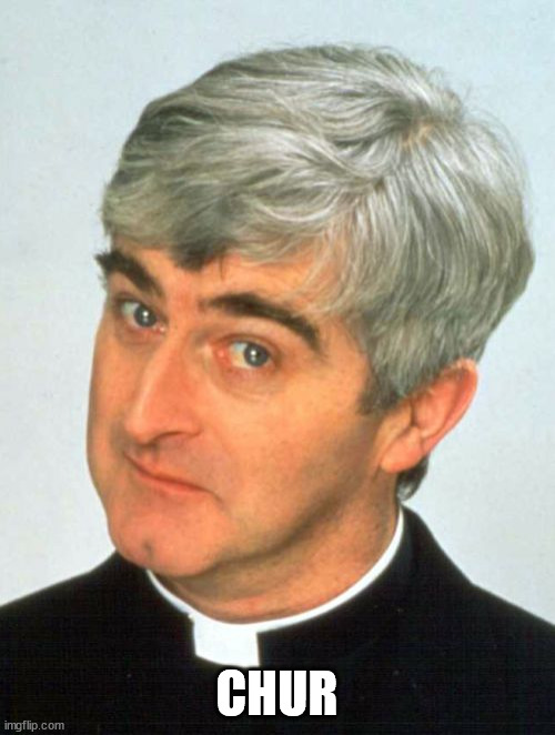 Father Ted Meme | CHUR | image tagged in memes,father ted | made w/ Imgflip meme maker